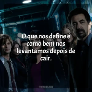 O que nos define é como bem nos levantamos depois de cair. Mentes Criminosas (Série)