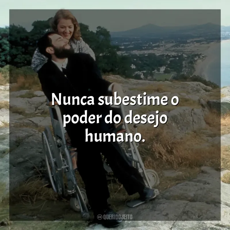 Frase final do filme Meu Pé Esquerdo: Nunca subestime o poder do desejo humano.