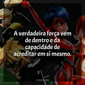 A verdadeira força vem de dentro e da capacidade de acreditar em si mesmo. Miraculous: As Aventuras de Ladybug (Série)