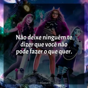 Não deixe ninguém te dizer que você não pode fazer o que quer. Monster High: O Filme