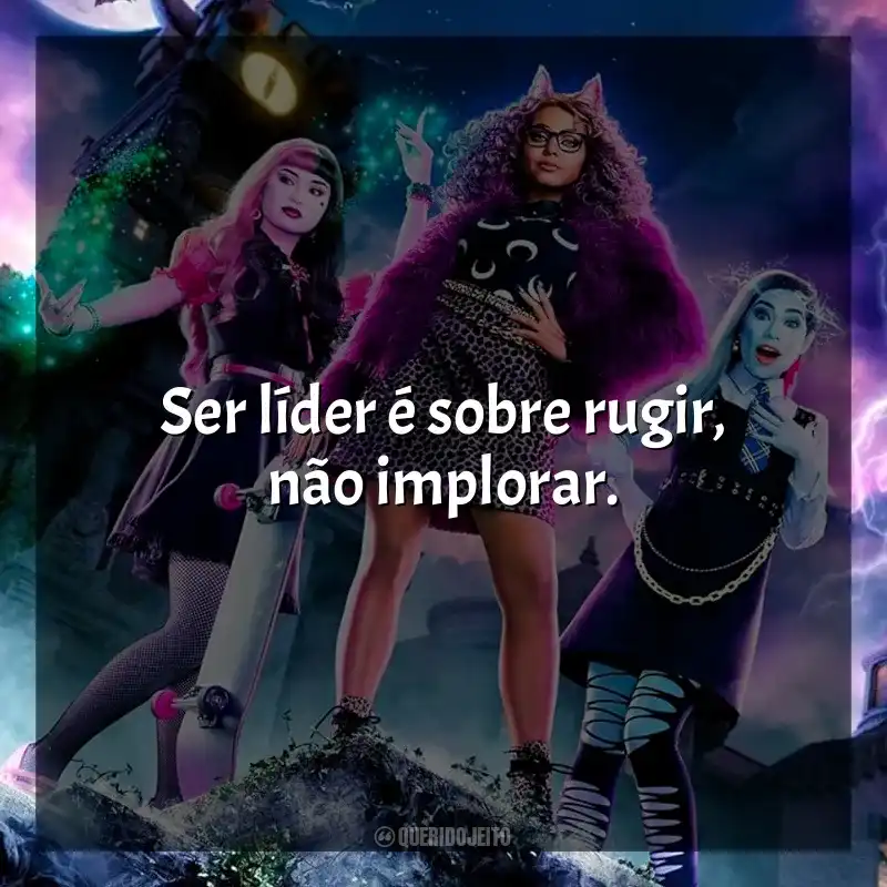 Frases Monster High filme: Ser líder é sobre rugir, não implorar.
