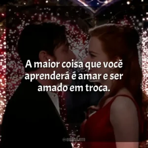A maior coisa que você aprenderá é amar e ser amado em troca. Moulin Rouge – Amor em Vermelho (Filme)