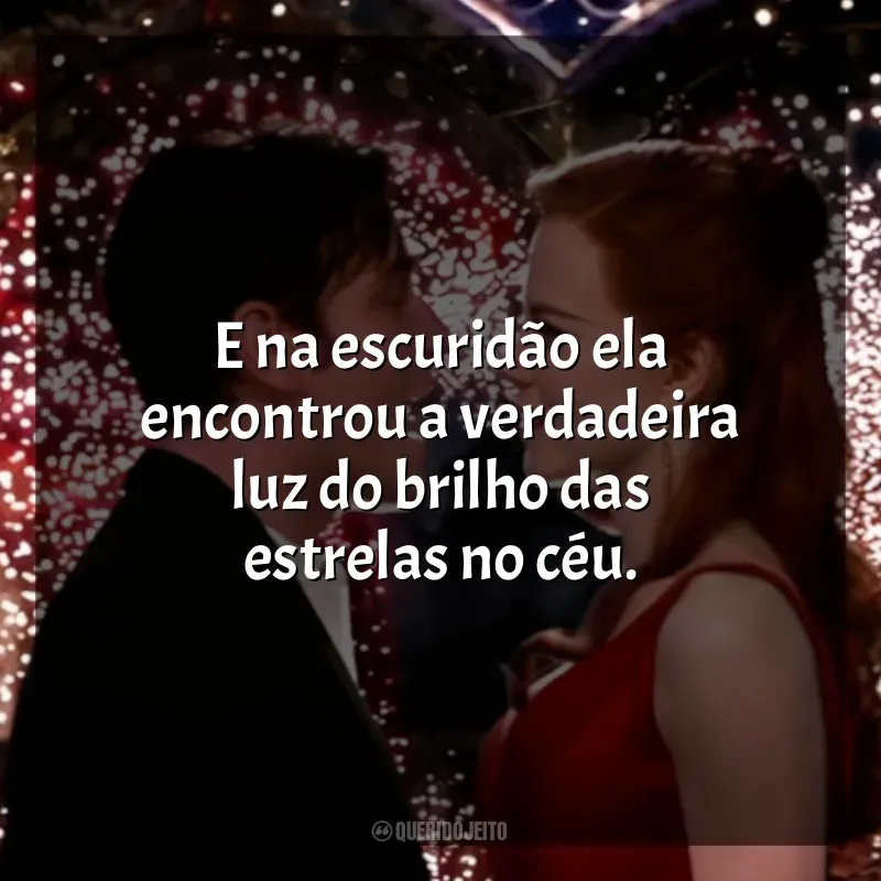 Frases do Filme Moulin Rouge - Amor em Vermelho: E na escuridão ela encontrou a verdadeira luz do brilho das estrelas no céu.