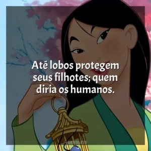 Até lobos protegem seus filhotes; quem diria os humanos. Mulan (Filme)