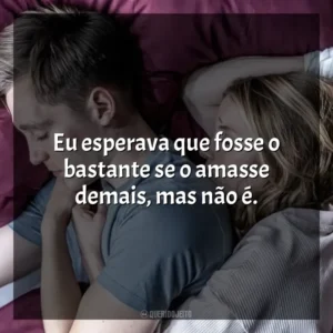 Eu esperava que fosse o bastante se o amasse demais, mas não é. No Jogo do Amor (Filme)