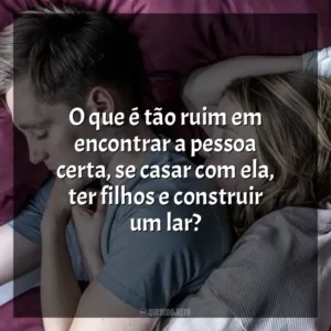 O que é tão ruim em encontrar a pessoa certa, se casar com ela, ter filhos e construir um lar? No Jogo do Amor (Filme)