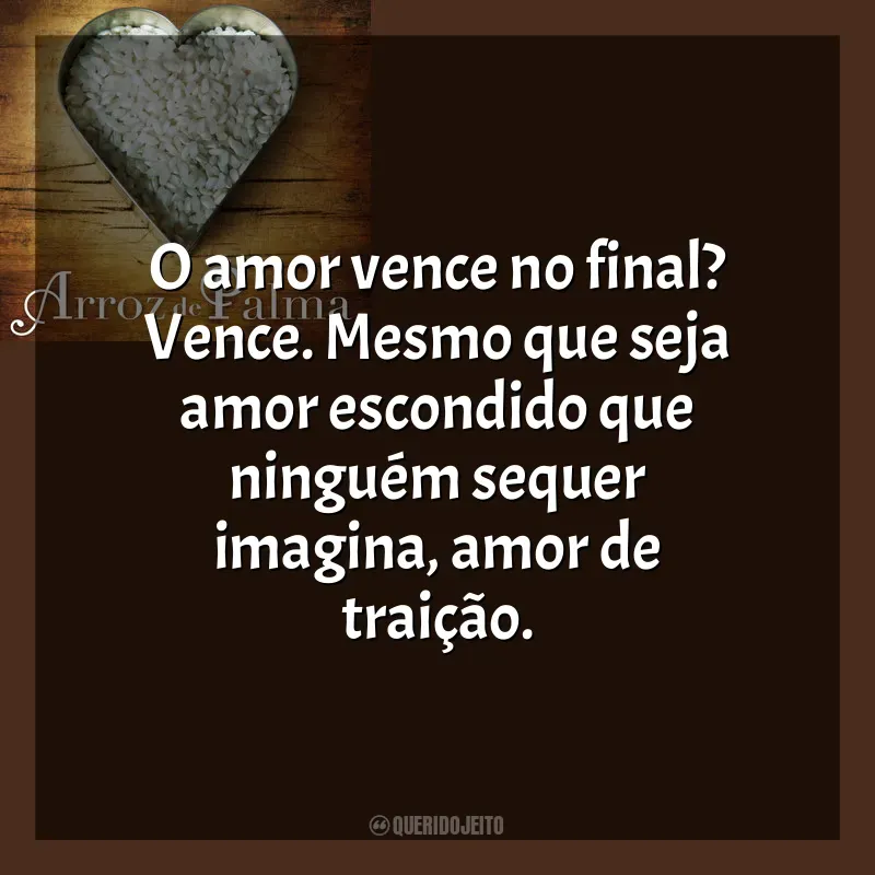 Frase final do livro O Arroz de Palma: O amor vence no final? Vence. Mesmo que seja amor escondido que ninguém sequer imagina, amor de traição.