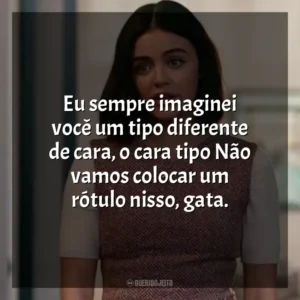 Eu sempre imaginei você um tipo diferente de cara, o cara tipo Não vamos colocar um rótulo nisso, gata. O Jogo do Amor – Ódio (Filme)