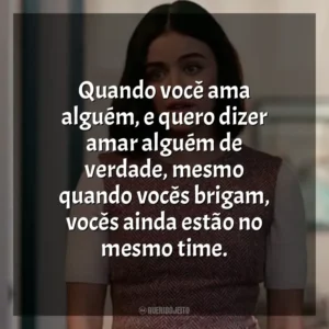Quando você ama alguém, e quero dizer amar alguém de verdade, mesmo quando vocês brigam, vocês ainda estão no mesmo time. O Jogo do Amor – Ódio (Filme)