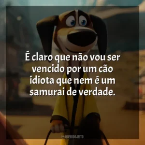 É claro que não vou ser vencido por um cão idiota que nem é um samurai de verdade. O Lendário Cão Guerreiro (Filme)