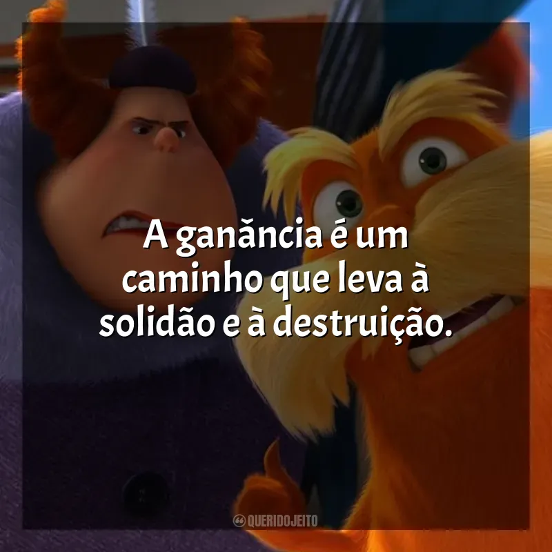 Frases do Filme O Lorax, em Busca da Trúfula Perdida: A ganância é um caminho que leva à solidão e à destruição.
