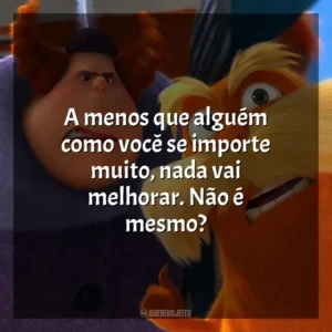 A menos que alguém como você se importe muito, nada vai melhorar. Não é mesmo? O Lorax, em Busca da Trúfula Perdida (Filme)