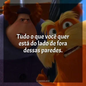 Tudo o que você quer está do lado de fora dessas paredes. O Lorax, em Busca da Trúfula Perdida (Filme)