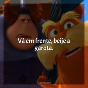 Vá em frente, beije a garota. O Lorax, em Busca da Trúfula Perdida (Filme)