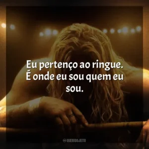 Eu pertenço ao ringue. É onde eu sou quem eu sou. O Lutador (Filme)
