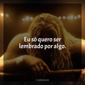 Eu só quero ser lembrado por algo. O Lutador (Filme)