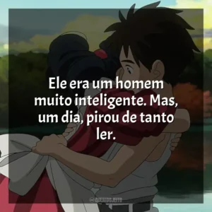 Ele era um homem muito inteligente. Mas, um dia, pirou de tanto ler. O Menino e a Garça (Filme)