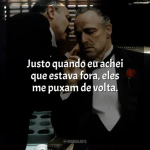 Justo quando eu achei que estava fora, eles me puxam de volta. O Poderoso Chefão (Filme)