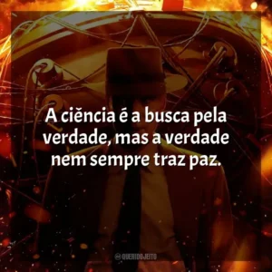 A ciência é a busca pela verdade, mas a verdade nem sempre traz paz. Oppenheimer (Filme)