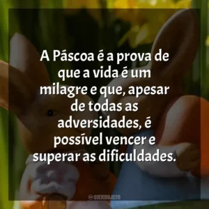 A Páscoa é a prova de que a vida é um milagre e que, apesar de todas as adversidades, é possível vencer e superar as dificuldades. Páscoa