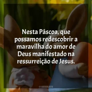 Nesta Páscoa, que possamos redescobrir a maravilha do amor de Deus manifestado na ressurreição de Jesus. Páscoa