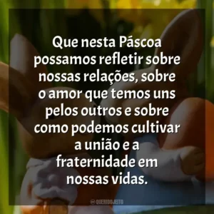 Que nesta Páscoa possamos refletir sobre nossas relações, sobre o amor que temos uns pelos outros e sobre como podemos cultivar a união e a fraternidade em nossas vidas. Páscoa