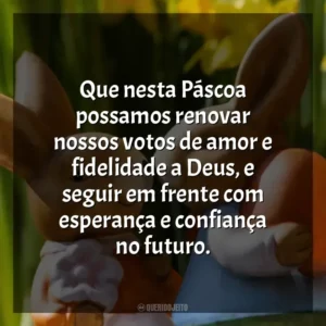 Que nesta Páscoa possamos renovar nossos votos de amor e fidelidade a Deus, e seguir em frente com esperança e confiança no futuro. Páscoa