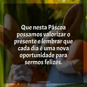 Que nesta Páscoa possamos valorizar o presente e lembrar que cada dia é uma nova oportunidade para sermos felizes. Páscoa