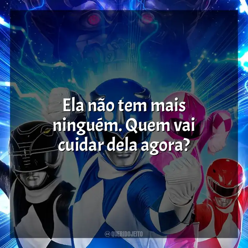 Filme Power Rangers – Agora e Sempre frases: Ela não tem mais ninguém. Quem vai cuidar dela agora?