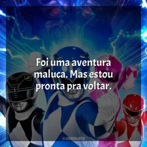 Foi uma aventura maluca. Mas estou pronta pra voltar. Power Rangers – Agora e Sempre (Filme)