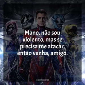 Mano, não sou violento, mas se precisa me atacar, então venha, amigo. Power Rangers (Filme)