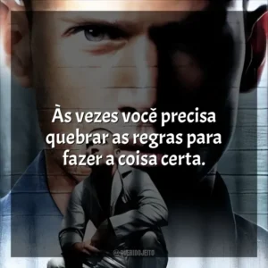 Às vezes você precisa quebrar as regras para fazer a coisa certa. Prison Break (Série)