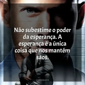 Não subestime o poder da esperança. A esperança é a única coisa que nos mantém sãos. Prison Break (Série)