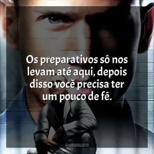 Os preparativos só nos levam até aqui, depois disso você precisa ter um pouco de fé. Prison Break (Série)