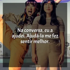 Na conversa, eu a ajudei. Ajudá-la me fez sentir melhor. Quiz Lady (Filme)