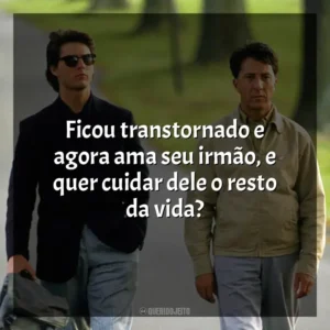 Ficou transtornado e agora ama seu irmão, e quer cuidar dele o resto da vida? Rain Man (Filme)