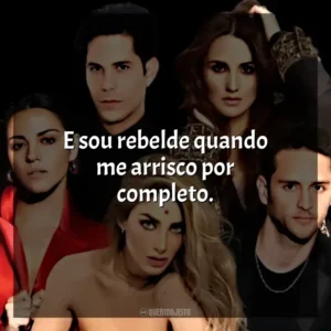 E sou rebelde quando me arrisco por completo. RBD