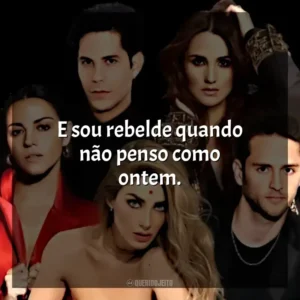 E sou rebelde quando não penso como ontem. RBD