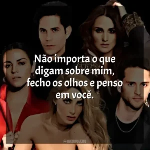 Não importa o que digam sobre mim, fecho os olhos e penso em você. RBD