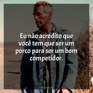 Eu não acredito que você tem que ser um porco para ser um bom competidor. Rebeldia Indomável (Filme)