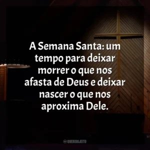A Semana Santa: um tempo para deixar morrer o que nos afasta de Deus e deixar nascer o que nos aproxima Dele. Semana Santa