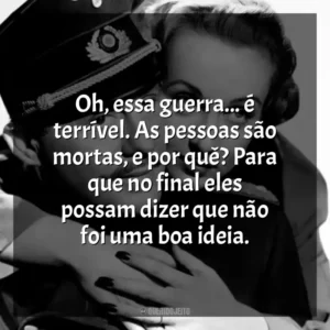 Oh, essa guerra… é terrível. As pessoas são mortas, e por quê? Para que no final eles possam dizer que não foi uma boa ideia. Ser ou Não Ser (Filme)