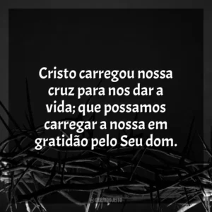 Cristo carregou nossa cruz para nos dar a vida; que possamos carregar a nossa em gratidão pelo Seu dom. Sexta-feira Santa