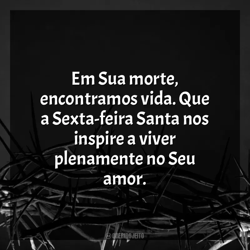 Frases de Sexta-feira Santa: Em Sua morte, encontramos vida. Que a Sexta-feira Santa nos inspire a viver plenamente no Seu amor.