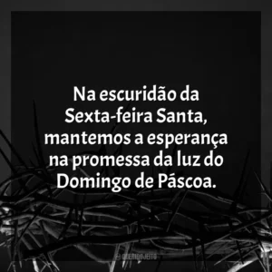 Na escuridão da Sexta-feira Santa, mantemos a esperança na promessa da luz do Domingo de Páscoa. Sexta-feira Santa