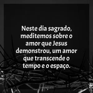 Neste dia sagrado, meditemos sobre o amor que Jesus demonstrou, um amor que transcende o tempo e o espaço. Sexta-feira Santa