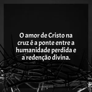 O amor de Cristo na cruz é a ponte entre a humanidade perdida e a redenção divina. Sexta-feira Santa