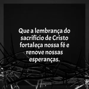 Que a lembrança do sacrifício de Cristo fortaleça nossa fé e renove nossas esperanças. Sexta-feira Santa