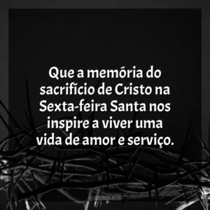 Que a memória do sacrifício de Cristo na Sexta-feira Santa nos inspire a viver uma vida de amor e serviço. Sexta-feira Santa