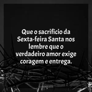 Que o sacrifício da Sexta-feira Santa nos lembre que o verdadeiro amor exige coragem e entrega. Sexta-feira Santa
